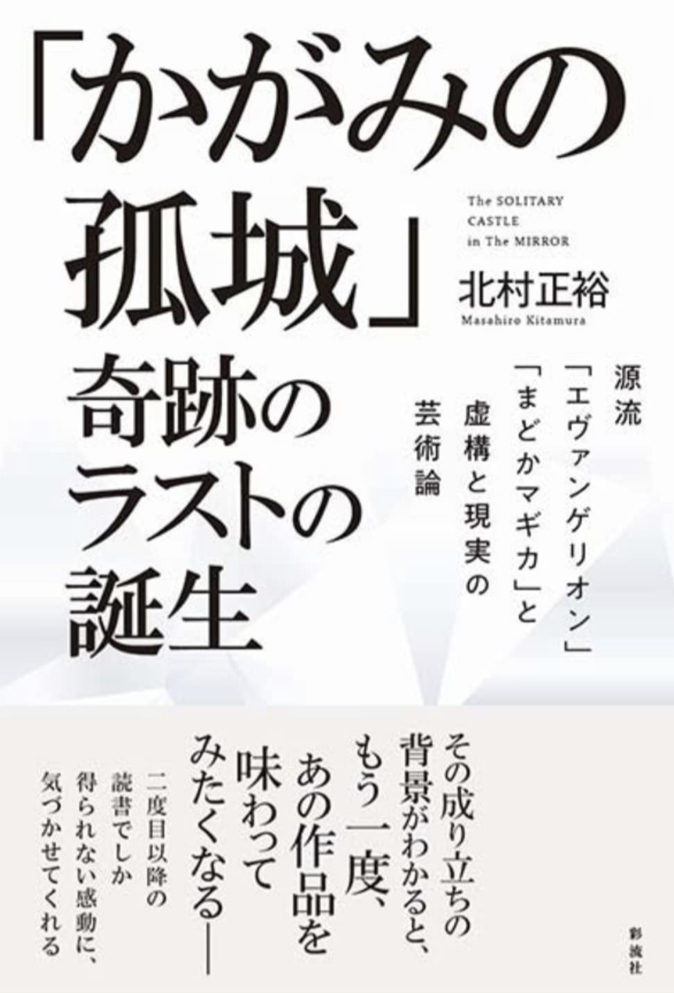 こう締めくくりたい 💮「かがみの孤城」奇跡のラストの誕生 源流「エヴァンゲリオン」「まどかマギカ」と虚構と現実の芸術論 北村 正裕 彩流社 #架空書店 221227⑤