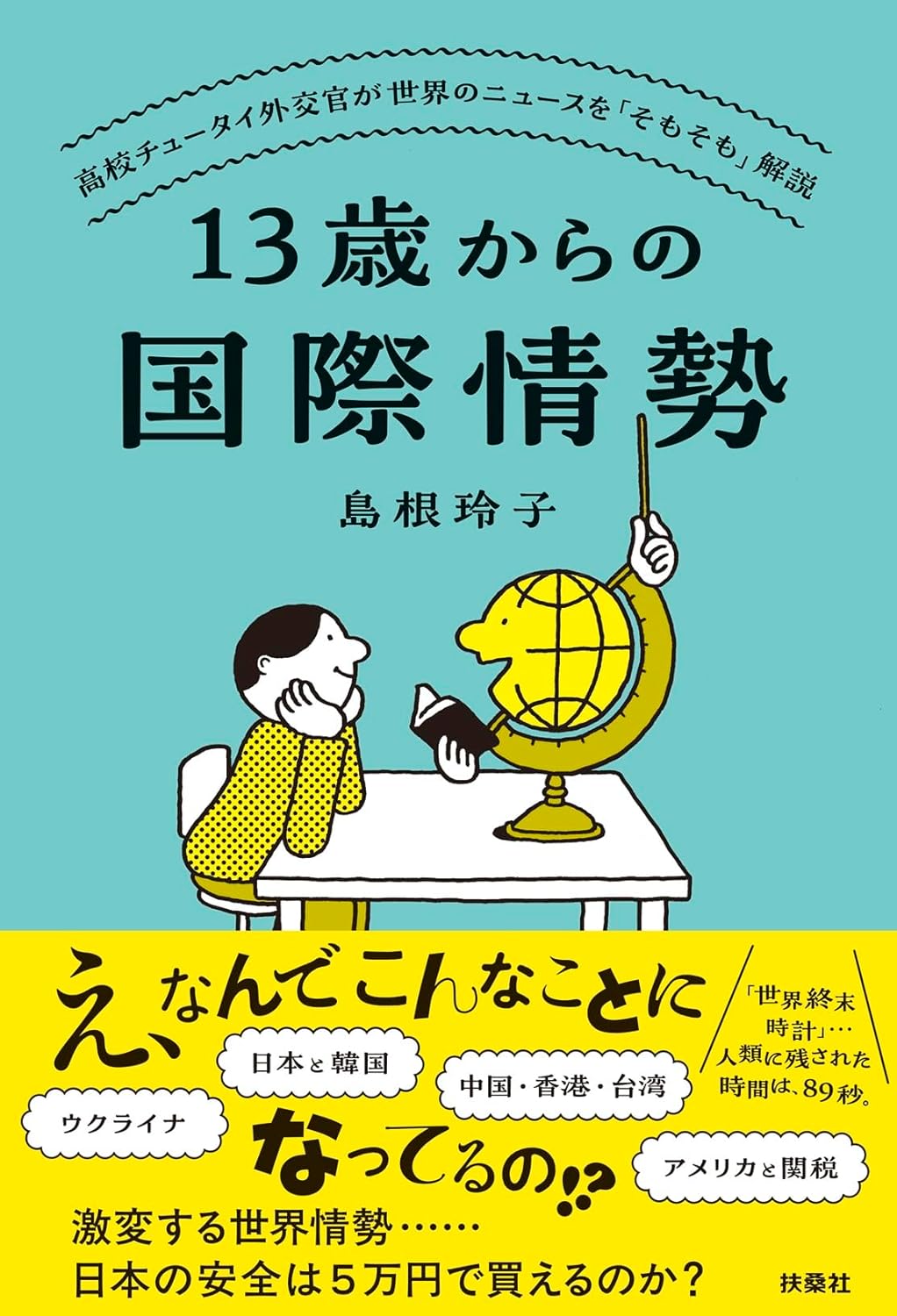 13歳からの国際情勢 ～高校チュータイ外交官が世界のニュースを「そもそも」解説 島根玲子 扶桑社 book BOOKS kakuushoten New Book read reading Amazon アマゾン本 これから出る本 まだ売ってない本 メディアで取り上げられた新刊 ランキング上位の新刊 予約 予約受付中 今月発売の新刊 本 新刊 新刊情報サイト 読書 書籍新刊情報 架空書店 架空書籍 kindle アマゾン kindle kindl KindleUnlimited イーブック ebook